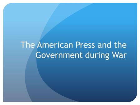 The American Press and the Government during War.