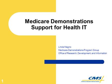 1 Medicare Demonstrations Support for Health IT Linda Magno Medicare Demonstrations Program Group Office of Research, Development, and Information.