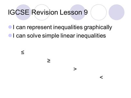 IGCSE Revision Lesson 9 I can represent inequalities graphically I can solve simple linear inequalities ≤ ≥ > 