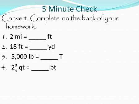 5 Minute Check. Convert. Complete on the back of your homework. 1. 2 mi = _____ ft.