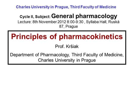 Principles of pharmacokinetics Prof. Kršiak Department of Pharmacology, Third Faculty of Medicine, Charles University in Prague Cycle II, Subject: General.