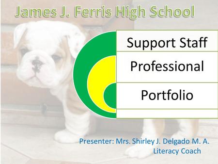 Support Staff Professional Portfolio Presenter: Mrs. Shirley J. Delgado M. A. Literacy Coach.