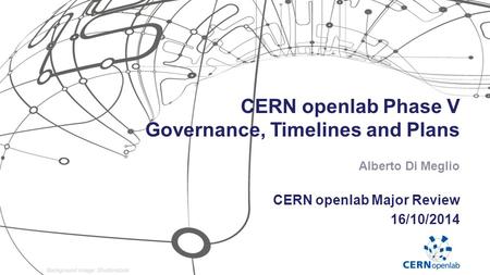 CERN openlab Phase V Governance, Timelines and Plans CERN openlab Major Review 16/10/2014 Alberto Di Meglio.