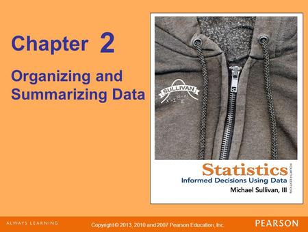 Copyright © 2013, 2010 and 2007 Pearson Education, Inc. Chapter Organizing and Summarizing Data 2.