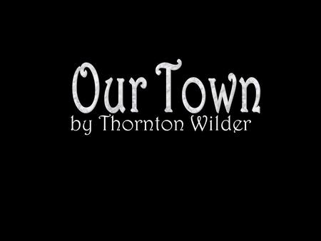 by Thornton Wilder Important Terms 1.Frame Story –An “outer” story used so that the main story can be told –In Our Town, the Stage Manager provides the.