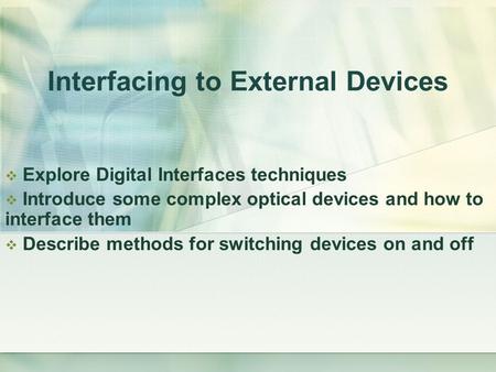 Interfacing to External Devices  Explore Digital Interfaces techniques  Introduce some complex optical devices and how to interface them  Describe methods.