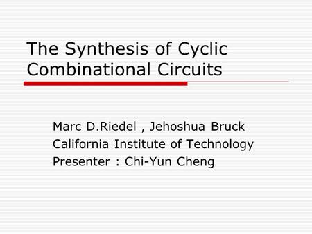 The Synthesis of Cyclic Combinational Circuits Marc D.Riedel, Jehoshua Bruck California Institute of Technology Presenter : Chi-Yun Cheng.