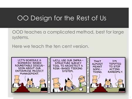 OOD teaches a complicated method, best for large systems. Here we teach the ten cent version. OO Design for the Rest of Us 1.