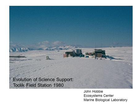 Evolution of Science Support: Toolik Field Station 1980 John Hobbie Ecosystems Center Marine Biological Laboratory.