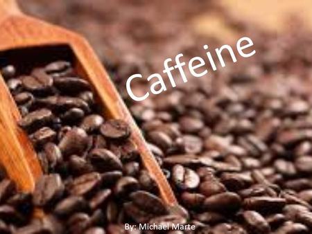 Caffeine By: Michael Marte. What is Caffeine? Textbook Definition A crystalline compound that is found especially in tea and coffee plants and is a stimulant.