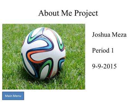 About Me Project Main Menu Joshua Meza Period 1 9-9-2015.