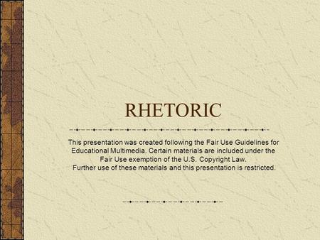 RHETORIC This presentation was created following the Fair Use Guidelines for Educational Multimedia. Certain materials are included under the Fair Use.