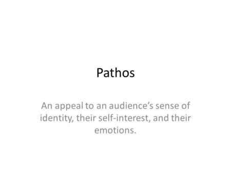 Pathos An appeal to an audience’s sense of identity, their self-interest, and their emotions.