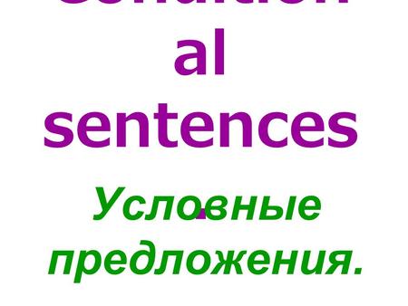 Condition al sentences. Условные предложения.. If - если.