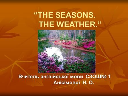 “THE SEASONS. THE WEATHER.” Вчитель англійської мови СЗОШ№ 1 Анісімової Н. О.