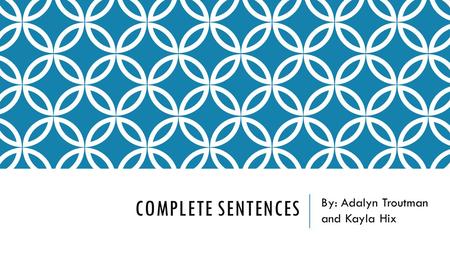 COMPLETE SENTENCES By: Adalyn Troutman and Kayla Hix.