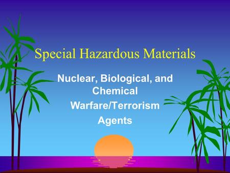 Special Hazardous Materials Nuclear, Biological, and Chemical Warfare/Terrorism Agents.