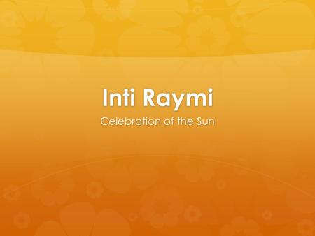 Inti Raymi Celebration of the Sun. Why?  In the city of Cuzco the indigenous Incan population celebrates Inti Raymi in honor of the sun god, Inti. 