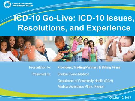 0 Presentation to: Providers, Trading Partners & Billing Firms Presented by: Sheldia Evans-Maddox Department of Community Health (DCH) Medical Assistance.