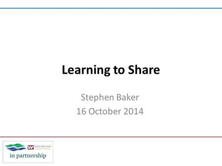 Learning to Share Stephen Baker 16 October 2014. By sharing we can… Build something bigger better more resilient.