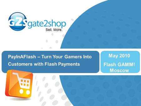 Sell. More. PayInAFlash – Turn Your Gamers Into Customers with Flash Payments May 2010 Flash GAMM! Moscow.