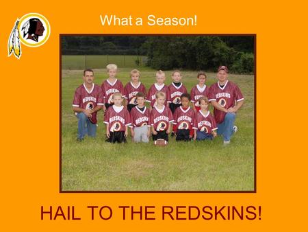 HAIL TO THE REDSKINS! What a Season!. Hail to the REDSKINS!! Game Schedule Week 1–Sept. 16, 9:00am, Field #1 WIN REDSKINS vs. Chiefs Week 2–Sept. 23,