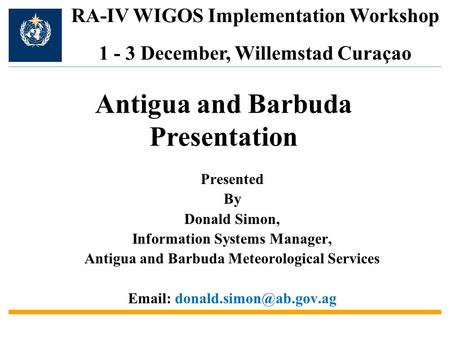 Presented By Donald Simon, Information Systems Manager, Antigua and Barbuda Meteorological Services   RA-IV WIGOS Implementation.