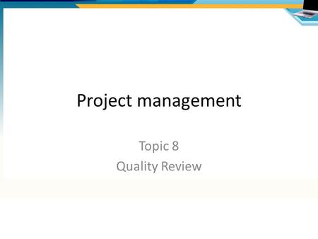 Project management Topic 8 Quality Review. Overview of processes Prepare for Quality Review Questions list Meeting Agenda Review Meeting Sign-off Product.