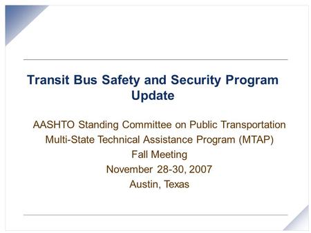 Transit Bus Safety and Security Program Update AASHTO Standing Committee on Public Transportation Multi-State Technical Assistance Program (MTAP) Fall.