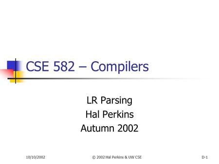 10/10/2002© 2002 Hal Perkins & UW CSED-1 CSE 582 – Compilers LR Parsing Hal Perkins Autumn 2002.