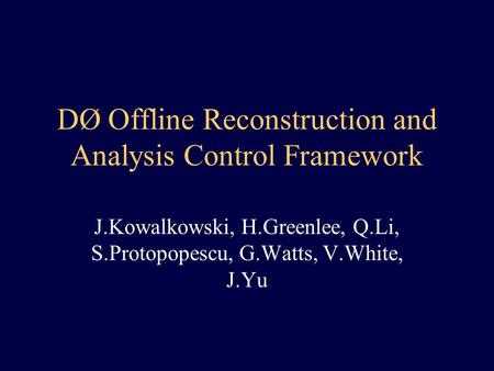 DØ Offline Reconstruction and Analysis Control Framework J.Kowalkowski, H.Greenlee, Q.Li, S.Protopopescu, G.Watts, V.White, J.Yu.