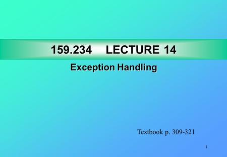 1 159.234LECTURE 14 159.234 LECTURE 14 Exception Handling Textbook p. 309-321.