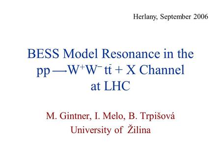 BESS Model Resonance in the pp W + W tt + X Channel at LHC M. Gintner, I. Melo, B. Trpišová University of Žilina Herlany, September 2006.