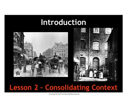 Copyright 2013 Online Teaching Resources Ltd Introduction Lesson 2 – Consolidating Context.