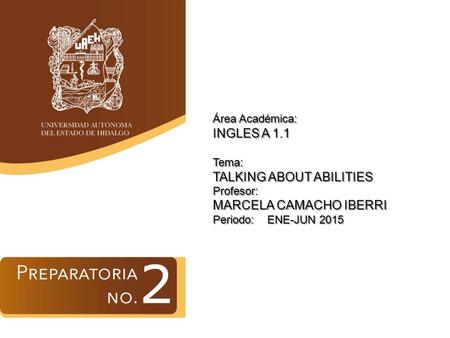 Área Académica: INGLES A 1.1 Tema: TALKING ABOUT ABILITIES Profesor: MARCELA CAMACHO IBERRI Periodo: ENE-JUN 2015.