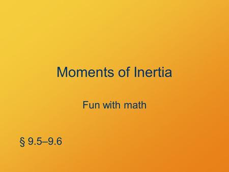 Moments of Inertia Fun with math § 9.5–9.6.