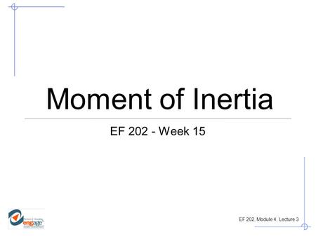 Moment of Inertia EF 202 - Week 15.