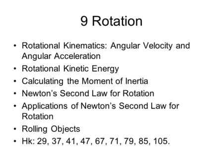 9 Rotation Rotational Kinematics: Angular Velocity and Angular Acceleration Rotational Kinetic Energy Calculating the Moment of Inertia Newton’s Second.