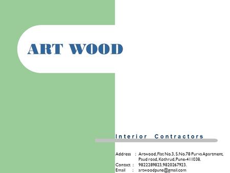 1 ART WOOD Address :Artwood, Flat No.3, S.No.78 Purva Apartment, Paud road, Kothrud, Pune-411038. Contact : 9822289823, 9820267923.