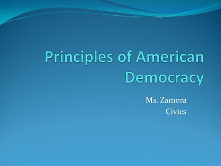 Ms. Zamora Civics. Abraham Lincoln - gov. of the people, by the people, for the people a. power of gov. comes from the people b. Americans themselves,