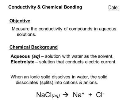 Conductivity & Chemical Bonding Objective Measure the conductivity of compounds in aqueous solutions. Date: Chemical Background Aqueous (aq) – solution.