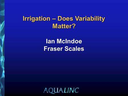 Irrigation – Does Variability Matter? Irrigation – Does Variability Matter? Ian McIndoe Fraser Scales.