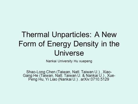 Thermal Unparticles: A New Form of Energy Density in the Universe Nankai University Hu xuepeng Shao-Long Chen (Taiwan, Natl. Taiwan U.), Xiao- Gang He.