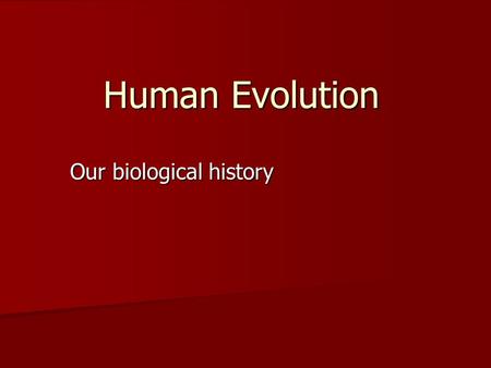 Human Evolution Our biological history. What is evolution? Evolution is change Evolution is change Biological evolution is change in the properties of.