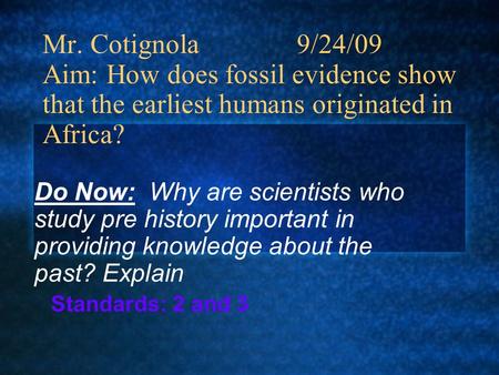 Mr. Cotignola 9/24/09 Aim: How does fossil evidence show that the earliest humans originated in Africa? Do Now: Why are scientists who study pre history.