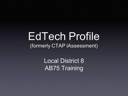 EdTech Profile (formerly CTAP iAssessment) Local District 8 AB75 Training.