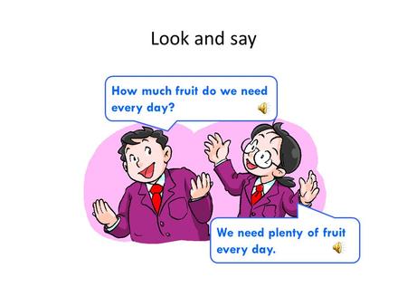 Look and say How much fruit do we need every day? We need plenty of fruit every day.