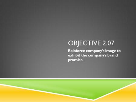 OBJECTIVE 2.07 Reinforce company’s image to exhibit the company’s brand promise.