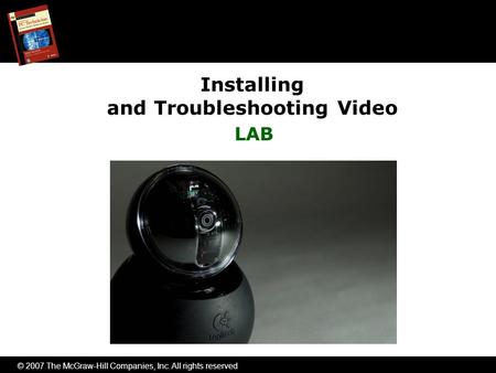 © 2007 The McGraw-Hill Companies, Inc. All rights reserved Installing and Troubleshooting Video LAB.