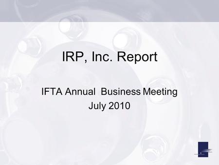 IRP, Inc. Report IFTA Annual Business Meeting July 2010.